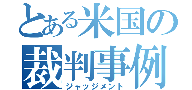 とある米国の裁判事例（ジャッジメント）