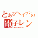 とあるヘイブンの電子レンジ（こんがり焼けました～）