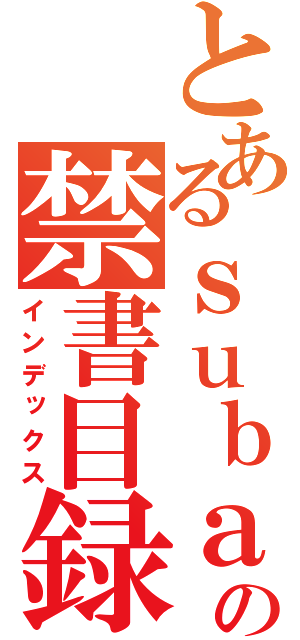 とあるｓｕｂａｒｕｎｎの禁書目録（インデックス）