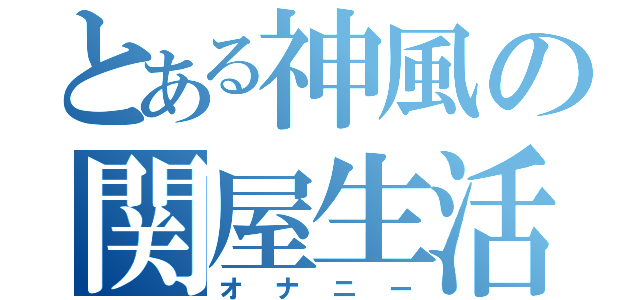 とある神風の関屋生活（オナニー）