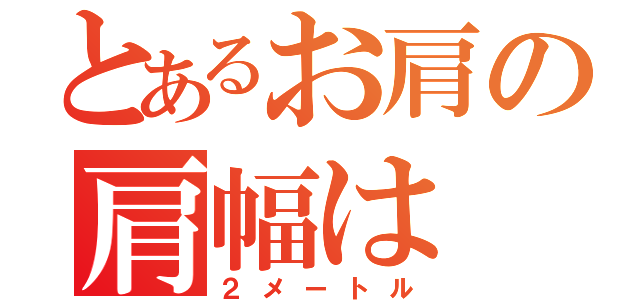 とあるお肩の肩幅は（２メートル）