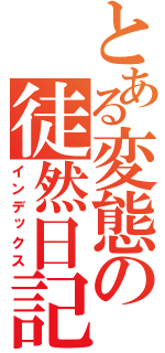 とある変態の徒然日記（インデックス）