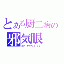 とある厨二病の邪気眼（エターナリブリｚ（ｒｙ）