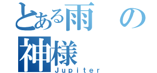 とある雨の神様（Ｊｕｐｉｔｅｒ）