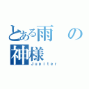 とある雨の神様（Ｊｕｐｉｔｅｒ）