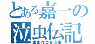 とある嘉一の泣虫伝記（生まれつき泣虫）