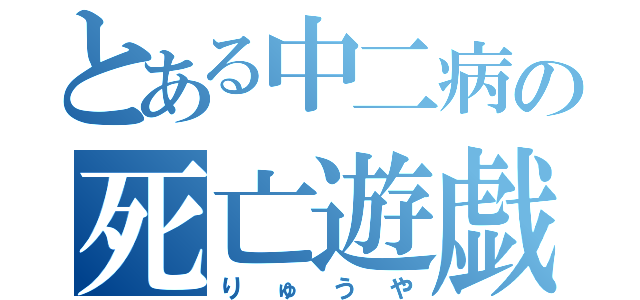 とある中二病の死亡遊戯（りゅうや）