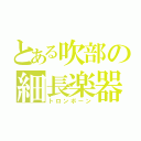 とある吹部の細長楽器（トロンボーン）