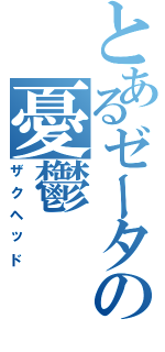 とあるゼータの憂鬱（ザクヘッド）