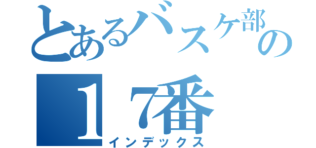 とあるバスケ部の１７番（インデックス）