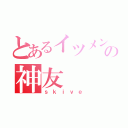 とあるイツメンの神友（ｓｋｉｖｅ）