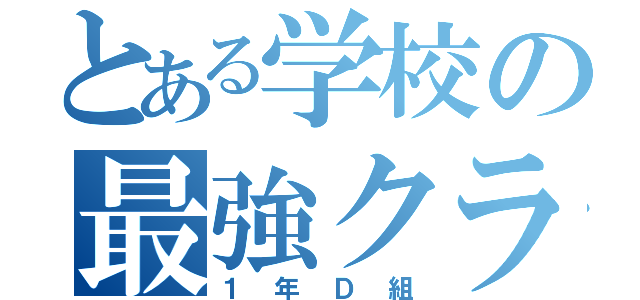 とある学校の最強クラス（１年Ｄ組）