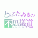 とあるたぬきの不思議道具（マジックアイテム）