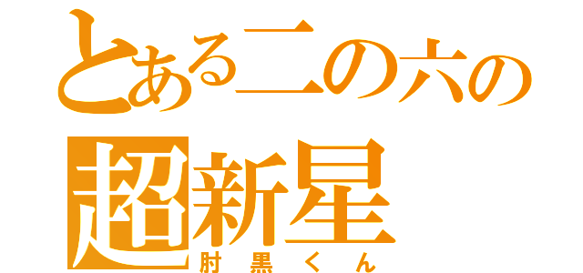 とある二の六の超新星（肘黒くん）