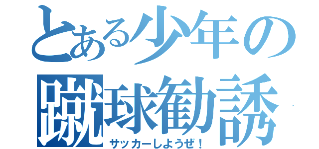 とある少年の蹴球勧誘（サッカーしようぜ！）