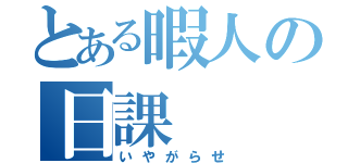 とある暇人の日課（いやがらせ）