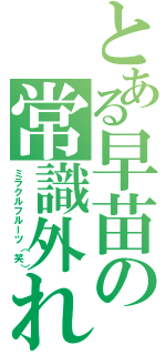 とある早苗の常識外れ（ミラクルフルーツ（笑））