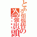 とある煩惱皆の為強出頭（自力更生）