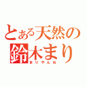 とある天然の鈴木まりや（まりやんぬ）