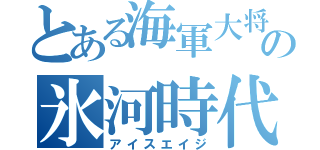 とある海軍大将の氷河時代（アイスエイジ）