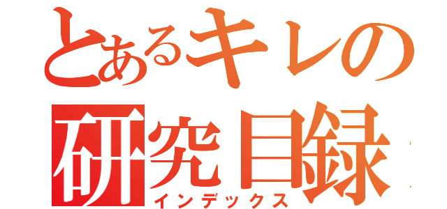 とあるキレの研究目録（インデックス）