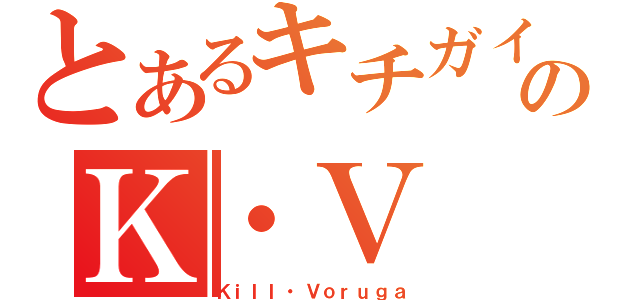 とあるキチガイのＫ・Ｖ（Ｋｉｌｌ・Ｖｏｒｕｇａ）