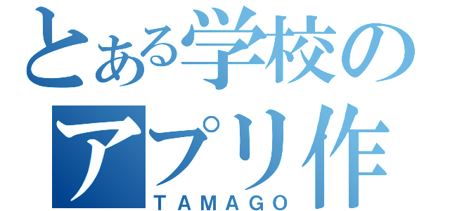 とある学校のアプリ作成（ＴＡＭＡＧＯ）