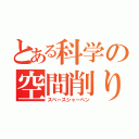 とある科学の空間削り（スペースシャーペン）