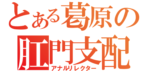 とある葛原の肛門支配（アナルリレクター）