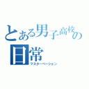 とある男子高校生の日常（マスターベーション）