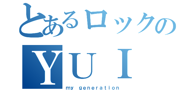 とあるロックのＹＵＩ（ｍｙ ｇｅｎｅｒａｔｉｏｎ ）