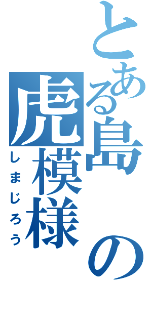 とある島の虎模様（しまじろう）