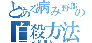 とある病み野郎の自殺方法（自分殺し。）