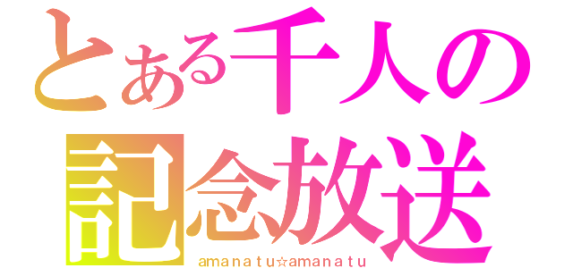 とある千人の記念放送（ａｍａｎａｔｕ☆ａｍａｎａｔｕ）