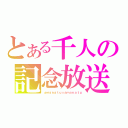 とある千人の記念放送（ａｍａｎａｔｕ☆ａｍａｎａｔｕ）