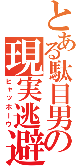 とある駄目男の現実逃避（ヒャッホーウ）