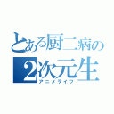 とある厨二病の２次元生活（アニメライフ）