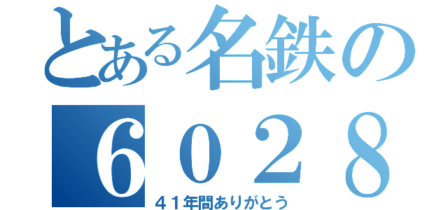 とある名鉄の６０２８ｆ（４１年間ありがとう）