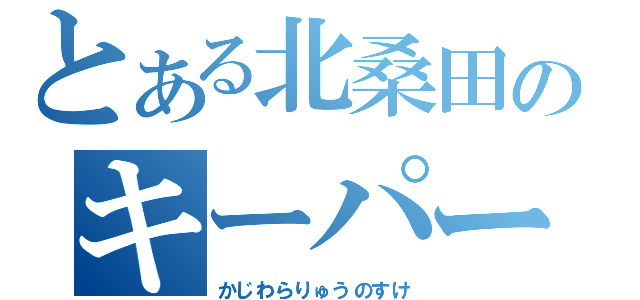 とある北桑田のキーパー男（かじわらりゅうのすけ）