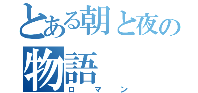 とある朝と夜の物語（ロマン）