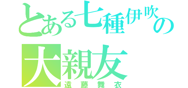 とある七種伊吹の大親友（遠藤舞衣）