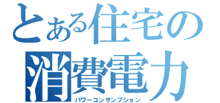 とある住宅の消費電力（パワーコンサンプション）