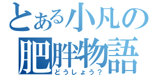 とある小凡の肥胖物語（どうしょう？）