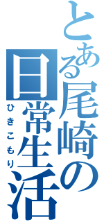 とある尾崎の日常生活（ひきこもり）