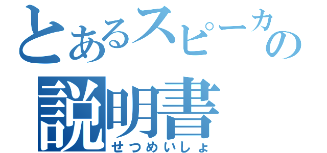 とあるスピーカーの説明書（せつめいしょ）