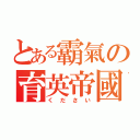 とある霸氣の育英帝國（ください）