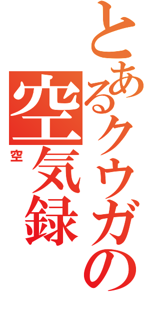 とあるクウガの空気録（空）