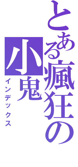 とある瘋狂の小鬼（インデックス）