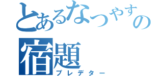 とあるなつやすみの宿題（プレデター）