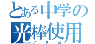 とある中学の光棒使用部（ヲタ芸）